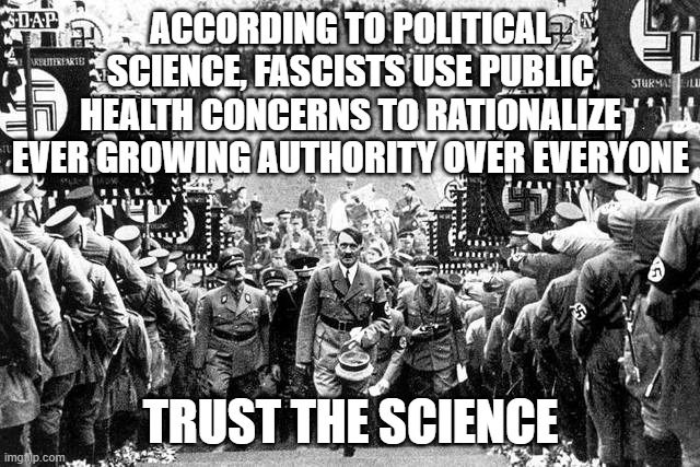 Fascist Health Care Meme - 1 | ACCORDING TO POLITICAL SCIENCE, FASCISTS USE PUBLIC HEALTH CONCERNS TO RATIONALIZE EVER GROWING AUTHORITY OVER EVERYONE; TRUST THE SCIENCE | image tagged in trust,science,trust no one,fascism,government,healthcare | made w/ Imgflip meme maker