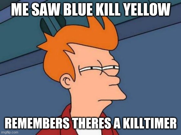 Futurama Fry | ME SAW BLUE KILL YELLOW; REMEMBERS THERES A KILLTIMER | image tagged in memes,futurama fry | made w/ Imgflip meme maker