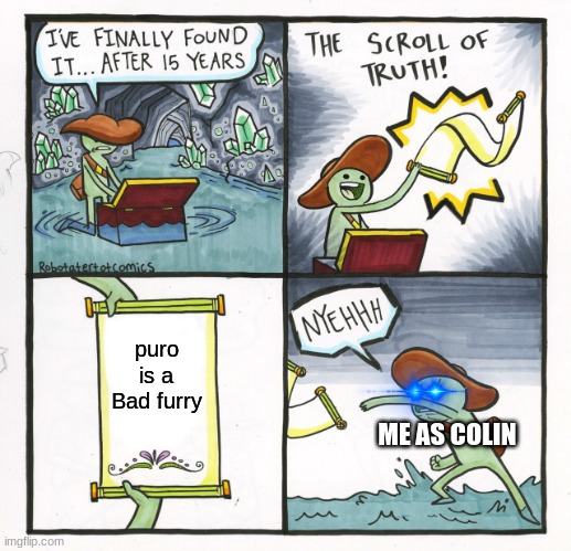 No one says crap about my FUrry friend | puro is a Bad furry; ME AS COLIN | image tagged in memes,the scroll of truth,puro | made w/ Imgflip meme maker