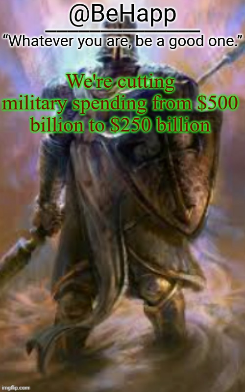 BeHapp's Crusader Template | We're cutting military spending from $500 billion to $250 billion | image tagged in behapp's crusader template | made w/ Imgflip meme maker