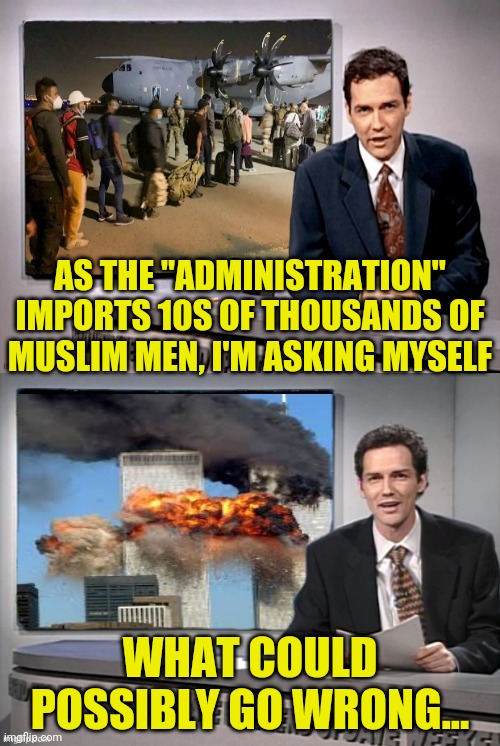 Import Terrorist You Get Terrorism | AS THE "ADMINISTRATION" IMPORTS 10S OF THOUSANDS OF MUSLIM MEN, I'M ASKING MYSELF; WHAT COULD POSSIBLY GO WRONG... | image tagged in norm macdonald,drstrangmeme,muslims,terrorism,afghanistan | made w/ Imgflip meme maker