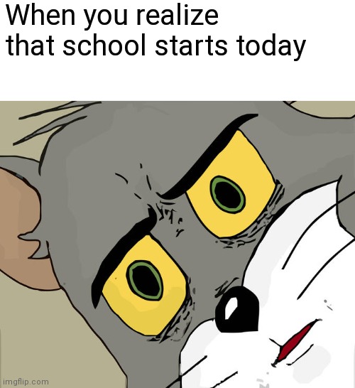 Real story | When you realize that school starts today | image tagged in memes,unsettled tom,school | made w/ Imgflip meme maker