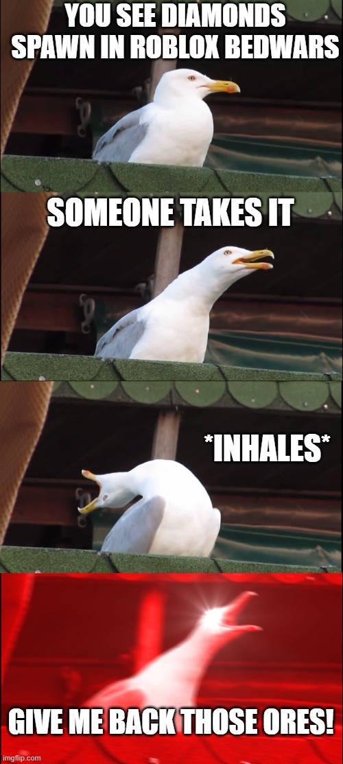 Inhaling Seagull | YOU SEE DIAMONDS SPAWN IN ROBLOX BEDWARS; SOMEONE TAKES IT; *INHALES*; GIVE ME BACK THOSE ORES! | image tagged in memes,inhaling seagull | made w/ Imgflip meme maker