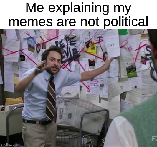 Charlie Conspiracy (Always Sunny in Philidelphia) | Me explaining my memes are not political | image tagged in charlie conspiracy always sunny in philidelphia | made w/ Imgflip meme maker