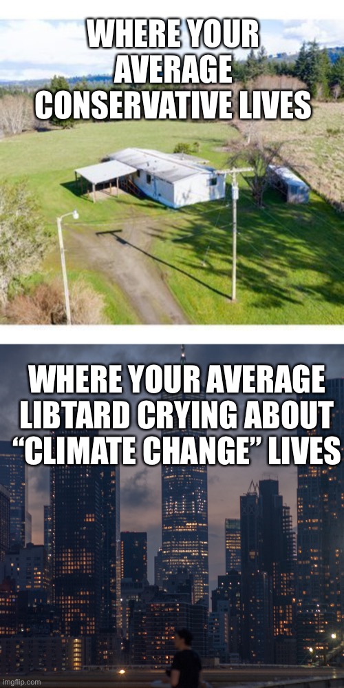“Climate change” | WHERE YOUR AVERAGE CONSERVATIVE LIVES; WHERE YOUR AVERAGE LIBTARD CRYING ABOUT “CLIMATE CHANGE” LIVES | image tagged in climate change,liberal logic,libtards | made w/ Imgflip meme maker