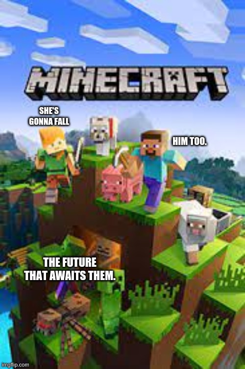 SHE'S GONNA FALL; HIM TOO. THE FUTURE THAT AWAITS THEM. | image tagged in minecraft | made w/ Imgflip meme maker