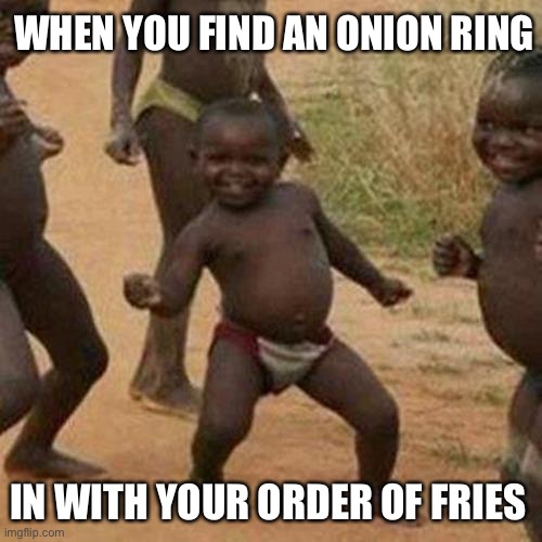 Third World Success Kid | WHEN YOU FIND AN ONION RING; IN WITH YOUR ORDER OF FRIES | image tagged in memes,third world success kid | made w/ Imgflip meme maker