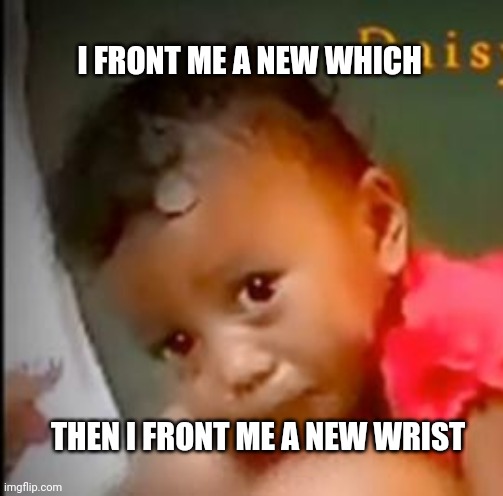 I FRONT ME A NEW WHICH; THEN I FRONT ME A NEW WRIST | made w/ Imgflip meme maker