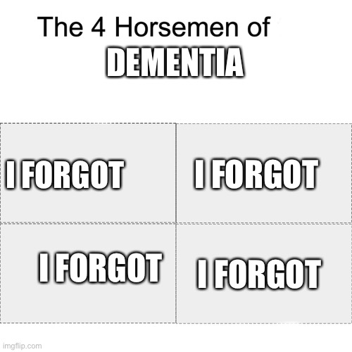 Four horsemen | DEMENTIA; I FORGOT; I FORGOT; I FORGOT; I FORGOT | image tagged in four horsemen | made w/ Imgflip meme maker