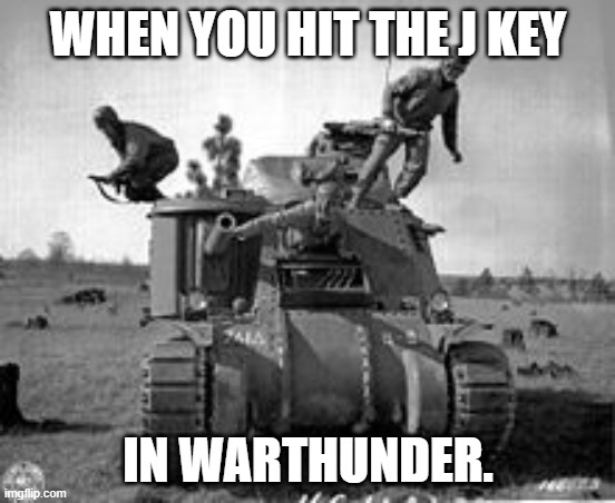 When you J out | WHEN YOU HIT THE J KEY; IN WARTHUNDER. | image tagged in war thunder,tanks | made w/ Imgflip meme maker