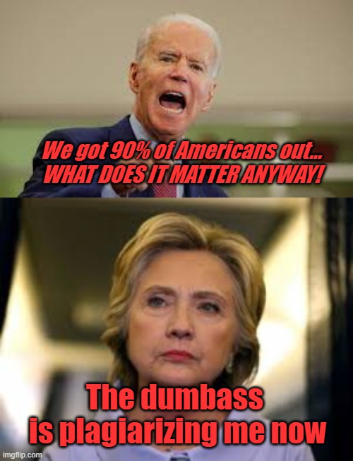Joe Biden - Plagiarizer and Chief | We got 90% of Americans out...
WHAT DOES IT MATTER ANYWAY! The dumbass 
is plagiarizing me now | image tagged in joe biden,dementia,plagiarism | made w/ Imgflip meme maker
