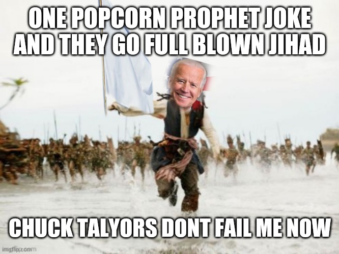 Better jokes | ONE POPCORN PROPHET JOKE AND THEY GO FULL BLOWN JIHAD; CHUCK TALYORS DONT FAIL ME NOW | image tagged in funny | made w/ Imgflip meme maker