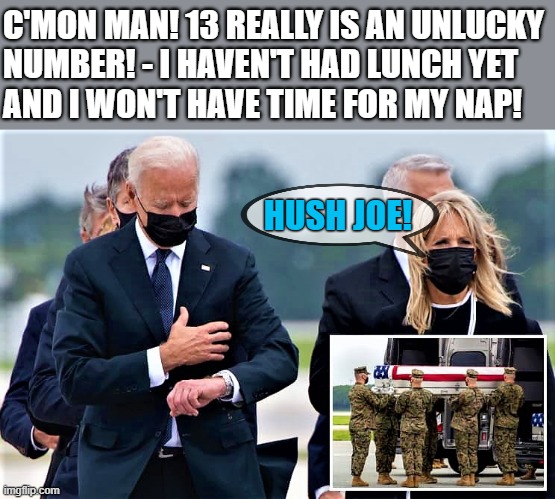 Joe checking his watch | C'MON MAN! 13 REALLY IS AN UNLUCKY 
NUMBER! - I HAVEN'T HAD LUNCH YET
AND I WON'T HAVE TIME FOR MY NAP! HUSH JOE! | image tagged in political memes,joe biden,c'mon man,nap,lunch,unlucky number | made w/ Imgflip meme maker