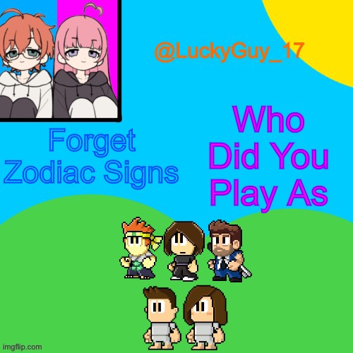 LuckyGuy_17 Temp | Who Did You Play As; Forget Zodiac Signs | image tagged in luckyguy_17 evil twins template | made w/ Imgflip meme maker