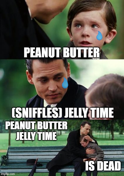 Finding Neverland | PEANUT BUTTER; (SNIFFLES) JELLY TIME; PEANUT BUTTER JELLY TIME; IS DEAD | image tagged in memes,finding neverland | made w/ Imgflip meme maker