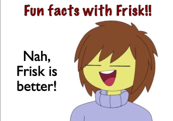 Fun Facts With Frisk!! | Nah, Frisk is better! | image tagged in fun facts with frisk | made w/ Imgflip meme maker