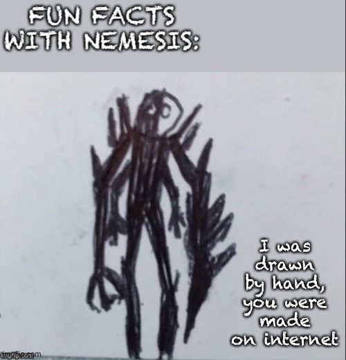 Fun facts with Nemesis | I was drawn by hand, you were made on Internet | image tagged in fun facts with nemesis | made w/ Imgflip meme maker