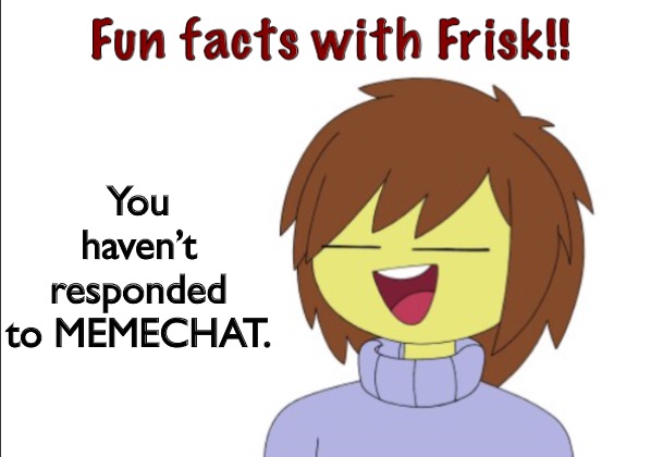 Fun Facts With Frisk!! | You haven’t responded to MEMECHAT. | image tagged in fun facts with frisk | made w/ Imgflip meme maker