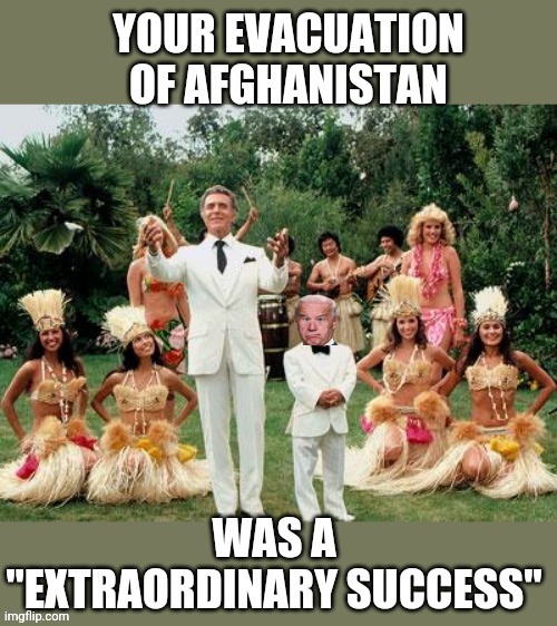 YOUR EVACUATION OF AFGHANISTAN; WAS A "EXTRAORDINARY SUCCESS" | made w/ Imgflip meme maker