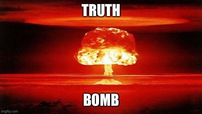 Atomic Bomb | TRUTH BOMB | image tagged in atomic bomb | made w/ Imgflip meme maker