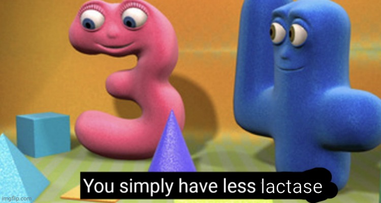 You simply have less value | lactase | image tagged in you simply have less value | made w/ Imgflip meme maker