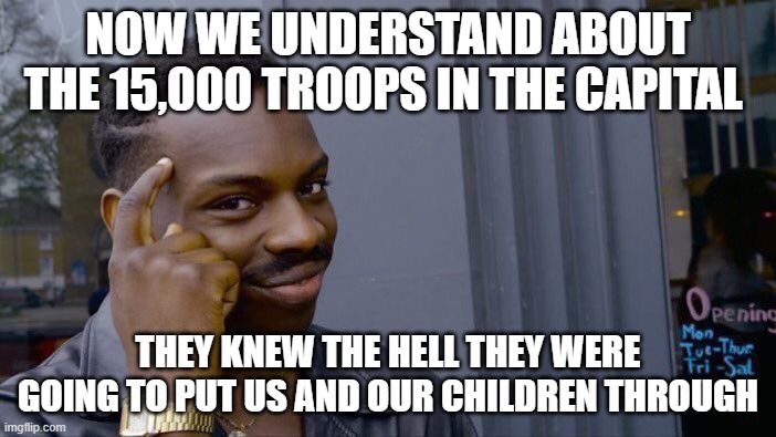 Roll Safe Think About It | NOW WE UNDERSTAND ABOUT THE 15,000 TROOPS IN THE CAPITAL; THEY KNEW THE HELL THEY WERE GOING TO PUT US AND OUR CHILDREN THROUGH | image tagged in memes,roll safe think about it | made w/ Imgflip meme maker