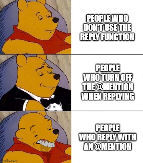 I hate it so Much | PEOPLE WHO DON'T USE THE REPLY FUNCTION; PEOPLE WHO TURN OFF THE @MENTION WHEN REPLYING; PEOPLE WHO REPLY WITH AN @MENTION | image tagged in best better blurst,memes | made w/ Imgflip meme maker