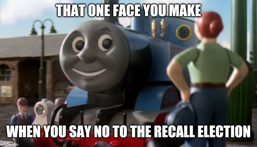 Recall Gavin Newsom | THAT ONE FACE YOU MAKE; WHEN YOU SAY NO TO THE RECALL ELECTION | image tagged in thomas | made w/ Imgflip meme maker