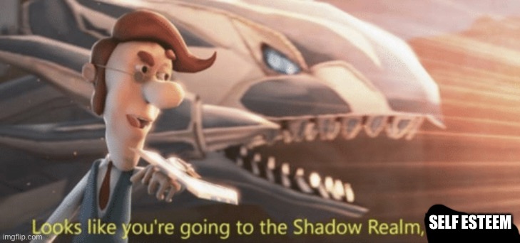 Kwlwllw | SELF ESTEEM | image tagged in looks like your going to the shadow realm jimbo,no self esteem | made w/ Imgflip meme maker