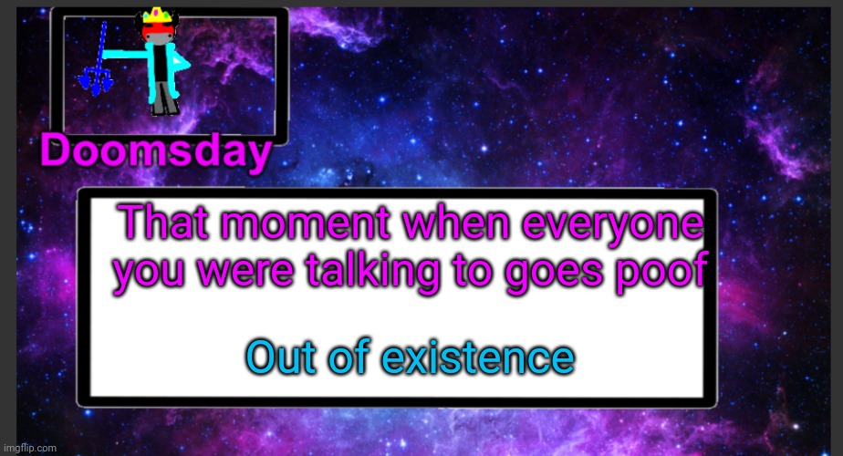 Got blipped by Thanos again huh? | That moment when everyone you were talking to goes poof; Out of existence | image tagged in galactic doomsday temp | made w/ Imgflip meme maker