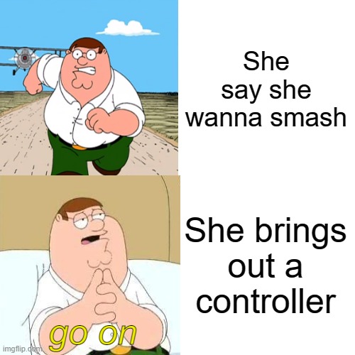 She say she wanna smash; She brings out a controller; go on | made w/ Imgflip meme maker