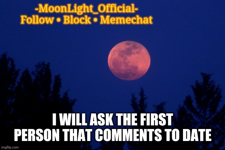 Unless I'm already dating them | I WILL ASK THE FIRST PERSON THAT COMMENTS TO DATE | image tagged in moon temp | made w/ Imgflip meme maker