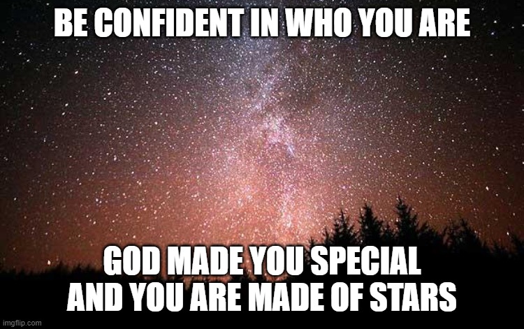 Night Sky | BE CONFIDENT IN WHO YOU ARE GOD MADE YOU SPECIAL AND YOU ARE MADE OF STARS | image tagged in night sky | made w/ Imgflip meme maker