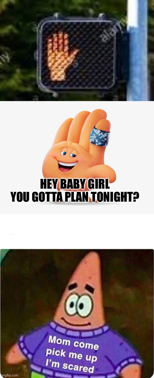 HEY BABY GIRL YOU GOTTA PLAN TONIGHT? | image tagged in mom come pick me up i m scared | made w/ Imgflip meme maker
