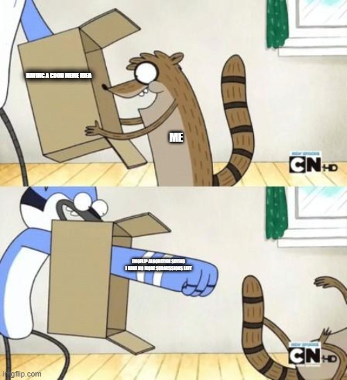 its so annoying | HAVING A GOOD MEME IDEA; ME; IMGFLIP ALGORITHM SAYING I HAVE NO MORE SUBMISSIONS LEFT | image tagged in mordecai punches rigby through a box | made w/ Imgflip meme maker