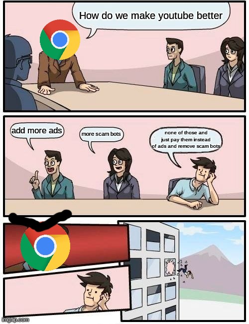 That one guy with the good idea | How do we make youtube better; add more ads; more scam bots; none of those and just pay them instead of ads and remove scam bots | image tagged in memes,boardroom meeting suggestion | made w/ Imgflip meme maker