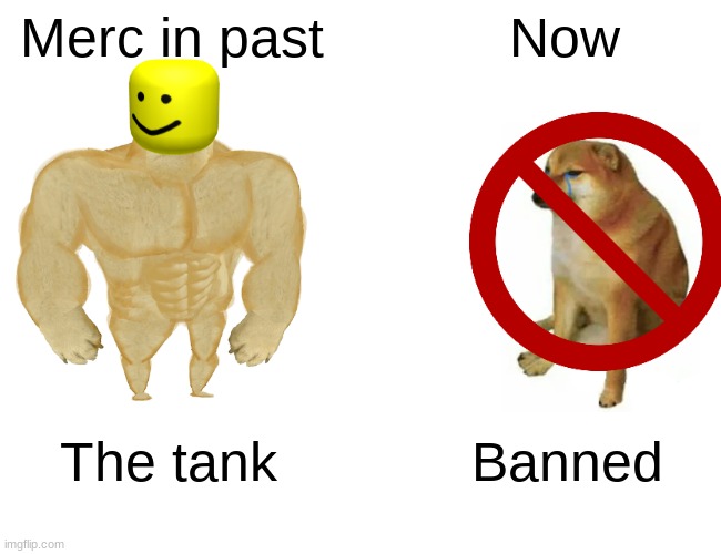 Buff Doge vs. Cheems | Merc in past; Now; The tank; Banned | image tagged in memes,buff doge vs cheems | made w/ Imgflip meme maker