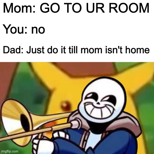 Mom: GO TO UR ROOM; You: no; Dad: Just do it till mom isn't home | made w/ Imgflip meme maker