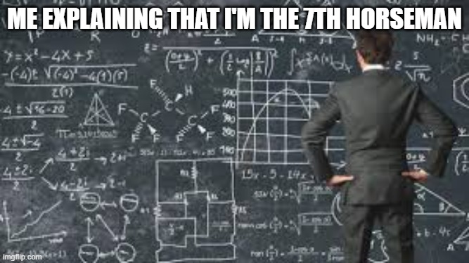 over complicated explanation  | ME EXPLAINING THAT I'M THE 7TH HORSEMAN | image tagged in over complicated explanation | made w/ Imgflip meme maker