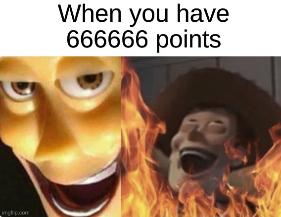Satanic woody (no spacing) | When you have 666666 points | image tagged in satanic woody no spacing | made w/ Imgflip meme maker