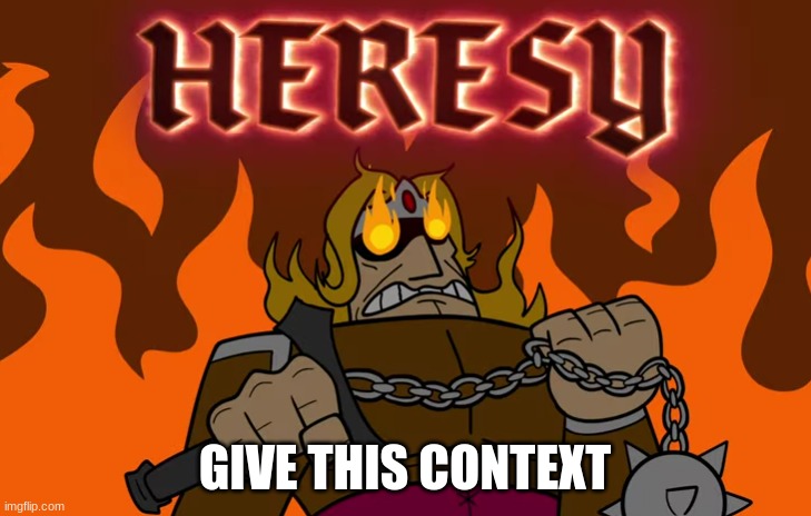 HERESY | GIVE THIS CONTEXT | image tagged in heresy | made w/ Imgflip meme maker