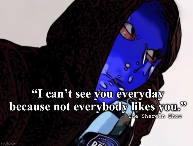 Awareness |  “I can’t see you everyday because not everybody likes you.”; - The Shareen Show | image tagged in mental health,awareness,google images,mind blown,spirituality | made w/ Imgflip meme maker