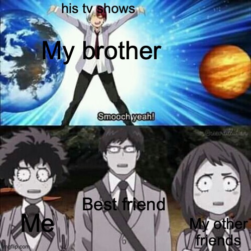 Well true | his tv shows; My brother; Best friend; Me; My other friends | image tagged in weird todoroki smooch yeah | made w/ Imgflip meme maker