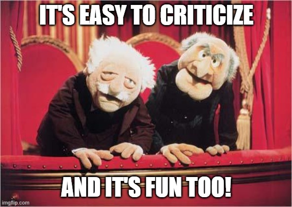 Muppet Critics | IT'S EASY TO CRITICIZE; AND IT'S FUN TOO! | image tagged in muppet critics | made w/ Imgflip meme maker
