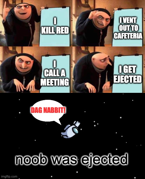 I KILL RED; I VENT  OUT TO CAFETERIA; I GET EJECTED; I CALL A MEETING; DAG NABBIT! noob was ejected | image tagged in memes,gru's plan,among us ejected | made w/ Imgflip meme maker