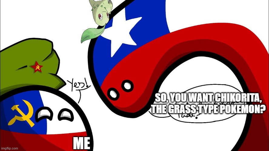 Long Chile asks | SO, YOU WANT CHIKORITA, THE GRASS TYPE POKEMON? ME | image tagged in long chile asks | made w/ Imgflip meme maker
