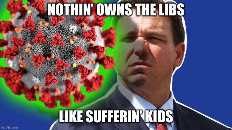 For the children | NOTHIN’ OWNS THE LIBS; LIKE SUFFERIN’ KIDS | image tagged in desantis,florida,covid,kids,masks,death | made w/ Imgflip meme maker