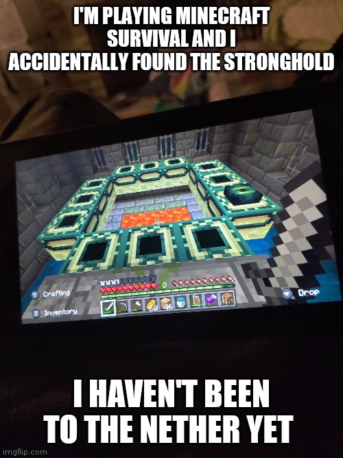 I'M PLAYING MINECRAFT SURVIVAL AND I ACCIDENTALLY FOUND THE STRONGHOLD; I HAVEN'T BEEN TO THE NETHER YET | made w/ Imgflip meme maker