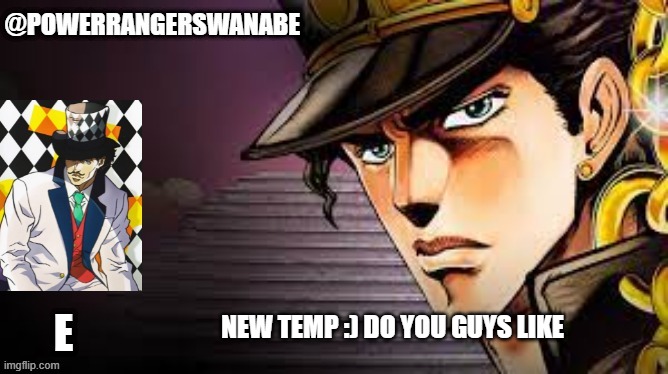 Powerragerswanabe temp jojo | NEW TEMP :) DO YOU GUYS LIKE | image tagged in powerragerswanabe temp jojo | made w/ Imgflip meme maker