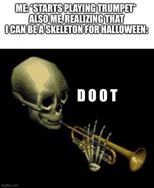 Get dooted on | ME: *STARTS PLAYING TRUMPET* 
ALSO ME, REALIZING THAT I CAN BE A SKELETON FOR HALLOWEEN:; D O O T | image tagged in doot,trumpet,skid and pump | made w/ Imgflip meme maker
